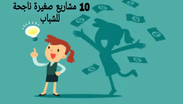 10 مشاريع صغيرة ناجحة للشباب في مصر و السعودية ارباح ويب